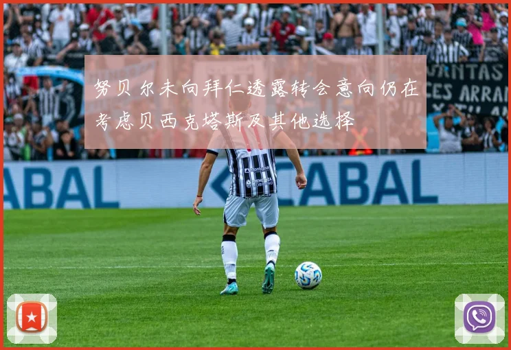 努贝尔未向拜仁透露转会意向仍在考虑贝西克塔斯及其他选择