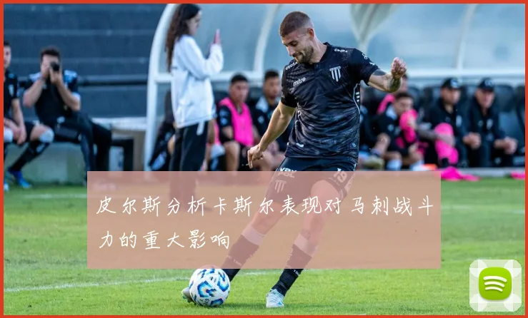 皮尔斯分析卡斯尔表现对马刺战斗力的重大影响