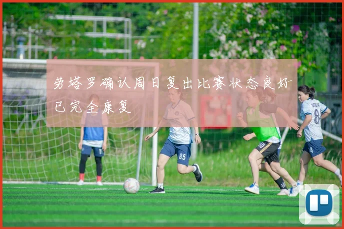 劳塔罗确认周日复出比赛状态良好已完全康复