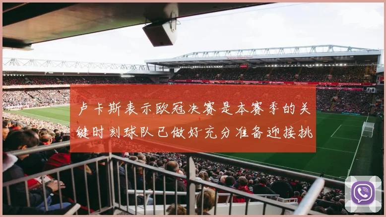 卢卡斯表示欧冠决赛是本赛季的关键时刻球队已做好充分准备迎接挑战