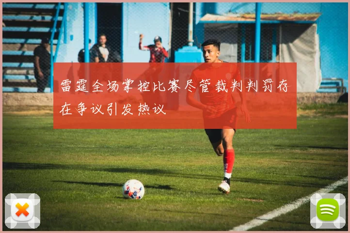 雷霆全场掌控比赛尽管裁判判罚存在争议引发热议