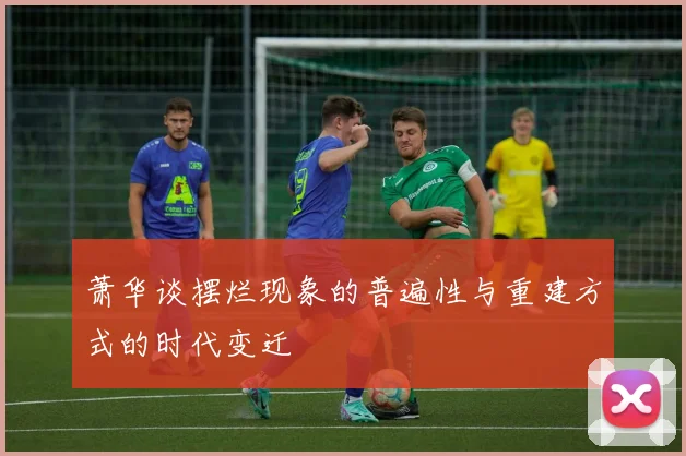 萧华谈摆烂现象的普遍性与重建方式的时代变迁