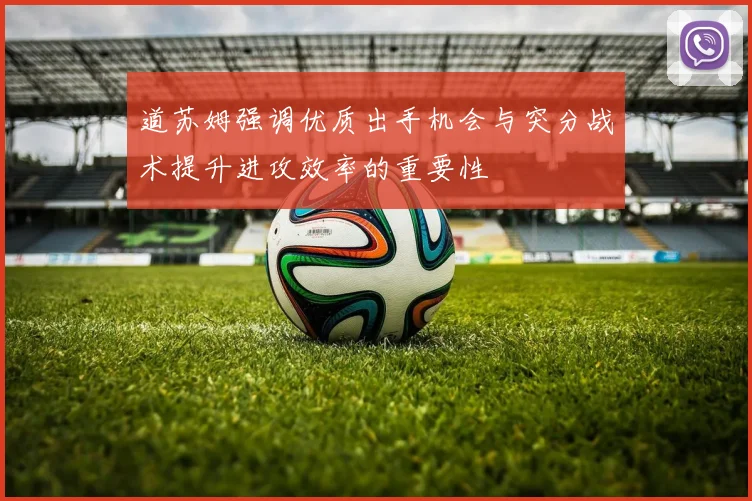 道苏姆强调优质出手机会与突分战术提升进攻效率的重要性