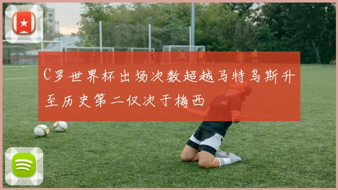 C罗世界杯出场次数超越马特乌斯升至历史第二仅次于梅西