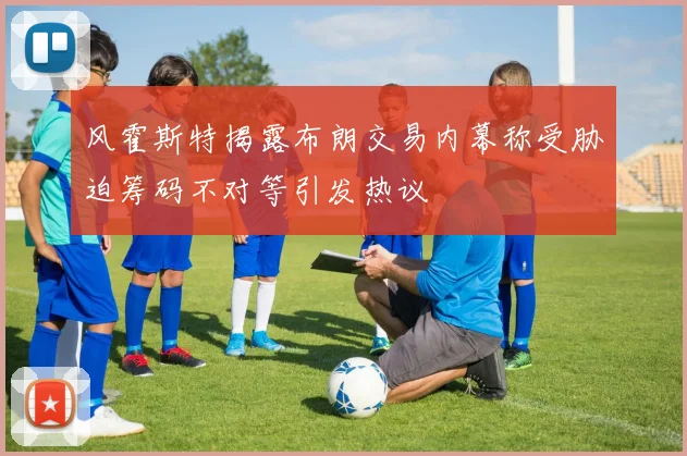 风霍斯特揭露布朗交易内幕称受胁迫筹码不对等引发热议