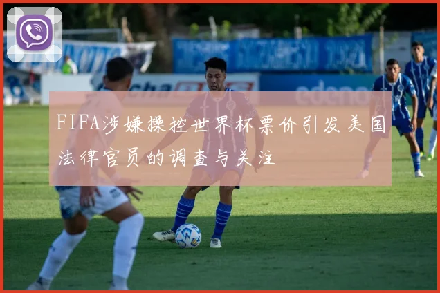 FIFA涉嫌操控世界杯票价引发美国法律官员的调查与关注