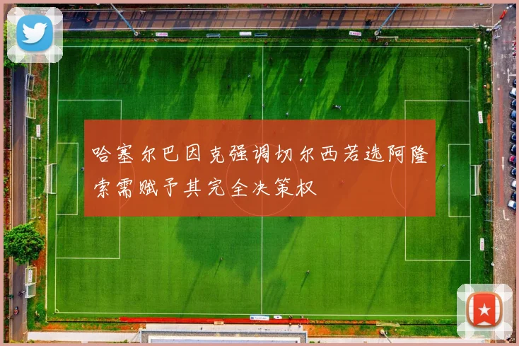 哈塞尔巴因克强调切尔西若选阿隆索需赋予其完全决策权