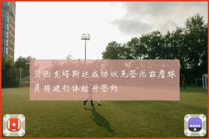 贝西克塔斯达成协议免签厄兹詹球员将进行体检并签约