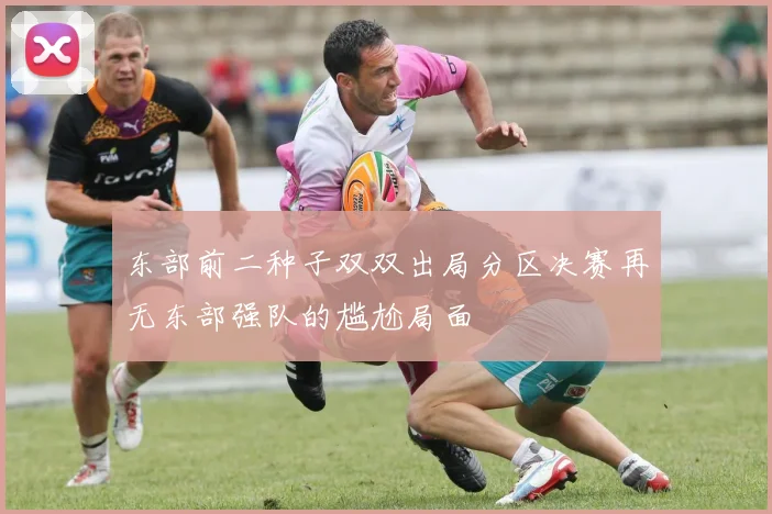 东部前二种子双双出局分区决赛再无东部强队的尴尬局面